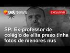 Ex-professor de colégio de elite de SP preso tinha fotos de crianças e adolescentes nus