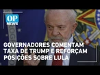 Governadores comentam "tarifaço" de Trump e reforçam posições sobre Lula | OP News