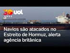 Três navios são atacados no Estreito de Ormuz em 24 horas, alerta agência britânica