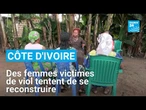Côte d’Ivoire : les femmes victimes de viol cherchent à se reconstruire ensemble • FRANCE 24