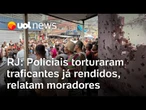 RJ: Policiais chegaram atirando e torturaram traficantes já rendidos, relatam moradores da Penha