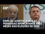 Erro ou acerto? O que as pesquisas apontavam a três meses das eleições de 2022