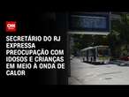 Secretário do RJ expressa preocupação com idosos e crianças em meio à onda de calor | AGORA CNN