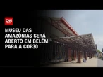 COP30: Museu das Amazônias será aberto ao público em Belém | CNN PRIME TIME