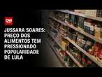 Jussara Soares: Preço dos alimentos tem pressionado popularidade de Lula | CNN PRIME TIME