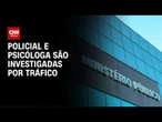 Operação do Ministério Público investiga policial e psicóloga suspeitos por tráfico | CNN NOVO DIA