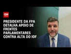 IOF: Pedro Lupion detalha apoio de frentes parlamentares contra alta do imposto | CNN 360º