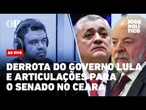 AO VIVO | Derrota do governo Lula e articulações para o Senado no Ceará | Jogo Político