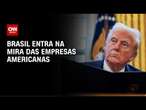 Brasil entra na mira de empresas em pedidos à Casa Branca | LIVE CNN