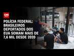 Polícia Federal: Brasileiros deportados dos EUA somam mais de 7,6 mil desde 2020 | CNN 360º