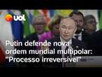 Putin diz que formação de 'ordem mundial multipolar' está em andamento; veja discurso ao Brics