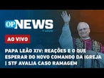 AO VIVO | Papa Leão XIV: reações e o que esperar do novo comando da Igreja; STF avalia caso Ramagem