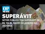 Setor público tem superavit de R$ 104 bi, maior em janeiro na história| O POVO News