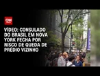 Consulado do Brasil em Nova York fecha por risco de queda de prédio vizinho | CNN BRASIL