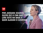Gleisi diz à CNN que Lira está na base e quer ajudar o governo | CNN PRIME TIME