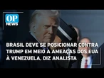 Brasil deve se posicionar contra Trump em meio a ameaças dos EUA à Venezuela, diz analista | OP News
