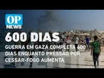 Guerra em Gaza completa 600 dias enquanto pressão por cessar-fogo aumenta | O POVO NEWS