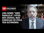 Fatos são graves, mas Conselho de Ética tem autonomia, diz Lira sobre "Abin paralela" à CNN|CNN 360°