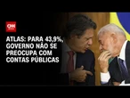 Para 43,9%, governo não se preocupa com contas públicas, diz Atlas | GPS CNN