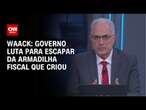 Waack: Governo luta para escapar da armadilha fiscal que criou | WW