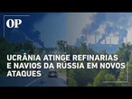 Ucrânia atinge 3 refinarias e navios tanque da Rússia em novos ataques de grande escala