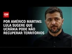 Lula sugere que Ucrânia não conseguirá retomar territórios ocupados | AGORA CNN