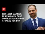 PF avança em caso contra Eduardo Bolsonaro por atuação nos EUA | BASTIDORES CNN