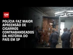 Polícia faz maior apreensão de cigarros contrabandeados da história do país em SP | AGORA CNN