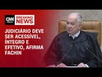 Fachin: Judiciário deve ser acessível, íntegro e efetivo | CNN 360º