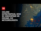 Ciclone extratropical: Chuvas serão fortes, mas de curta duração, diz especialista | AGORA CNN