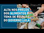 Equipe de Lula se reúne para discutir medidas contra a inflação nos preços dos alimentos