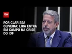 Análise: Arthur Lira entra em campo na crise do IOF | LIVE CNN