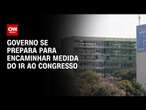 Governo se prepara para encaminhar medida do IR ao Congresso | BASTIDORES CNN