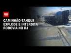 Caminhão-tanque explode e interdita rodovia no RJ | CNN 360°