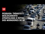 Trânsito e deslocamento atrapalham rotina da população paulistana, diz pesquisa | LIVE CNN
