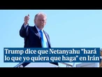 Trump dice que Netanyahu "hará lo que yo quiera que haga" sobre Irán