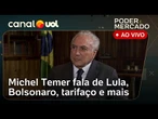 Michel Temer fala sobre governo Lula, julgamento de Bolsonaro, tarifaço e mais | Poder e Mercado