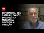 Análise: Com gastos elevados, só a política monetária controla a inflação, diz economista | WW