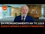 Em pronunciamento na TV, Lula elenca medidas contra o feminicídio