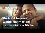 Podcast Neymar: Como Neymar pai influenciava a Globo e a rotina da seleção