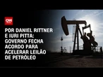 Acordo do governo acelera leilão de petróleo de R$ 15 bilhões | CNN 360º