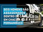 Seis homens são mortos dentro de casa em chacina na cidade de Abreu e Lima, no Pernambuco