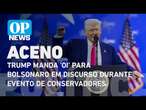 Trump manda 'oi' para Bolsonaro em discurso durante CPAC | O POVO News