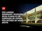 Análise: Oposição deixa Planalto em compasso de espera por decisão de Hugo Motta | CNN 360°