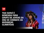 COP30: ONU nomeia Txai Suruí para grupo de combate às mudanças climáticas | CNN PRIME TIME