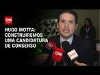 Hugo Motta: Construiremos uma candidatura de consenso | CNN 360°