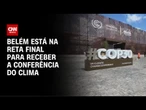 Belém está na reta final para receber a COP30 | CNN PRIME TIME