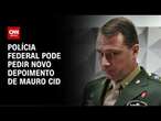 Polícia Federal pode pedir novo depoimento de Mauro Cid | CNN NOVO DIA