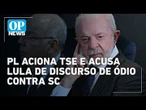 PL aciona TSE contra Lula por "discurso de ódio" sobre catarinenses l O POVO NEWS