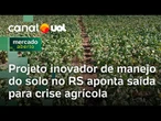 Projeto do RS busca transformar manejo do solo em prática mais sustentável e aponta saída para crise
